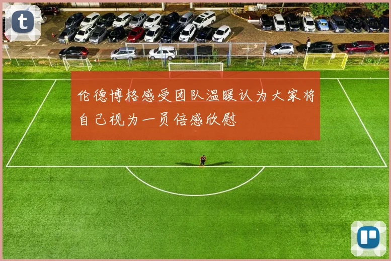 伦德博格感受团队温暖认为大家将自己视为一员倍感欣慰